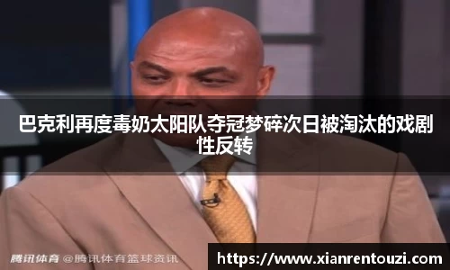 巴克利再度毒奶太阳队夺冠梦碎次日被淘汰的戏剧性反转