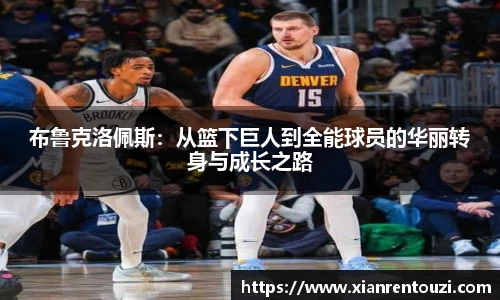 布鲁克洛佩斯：从篮下巨人到全能球员的华丽转身与成长之路