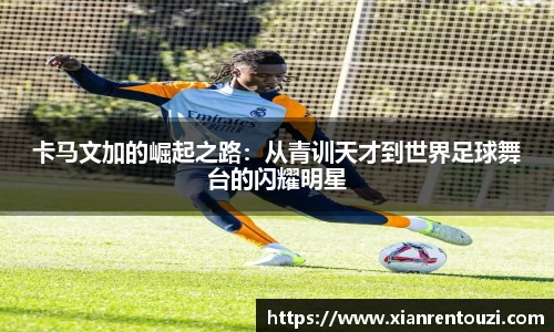 卡马文加的崛起之路：从青训天才到世界足球舞台的闪耀明星