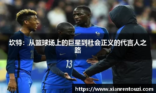 坎特：从篮球场上的巨星到社会正义的代言人之路