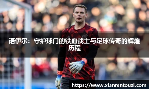 诺伊尔：守护球门的铁血战士与足球传奇的辉煌历程