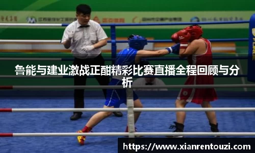 鲁能与建业激战正酣精彩比赛直播全程回顾与分析