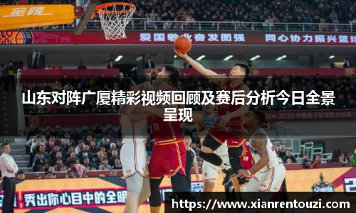 山东对阵广厦精彩视频回顾及赛后分析今日全景呈现