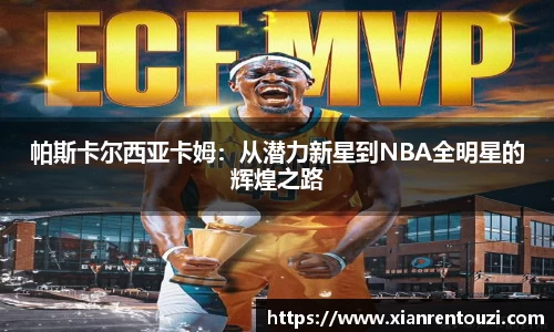 帕斯卡尔西亚卡姆：从潜力新星到NBA全明星的辉煌之路