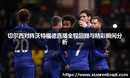 切尔西对阵沃特福德直播全程回顾与精彩瞬间分析