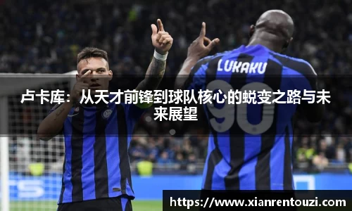 卢卡库：从天才前锋到球队核心的蜕变之路与未来展望