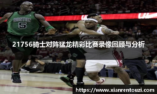 21756骑士对阵猛龙精彩比赛录像回顾与分析
