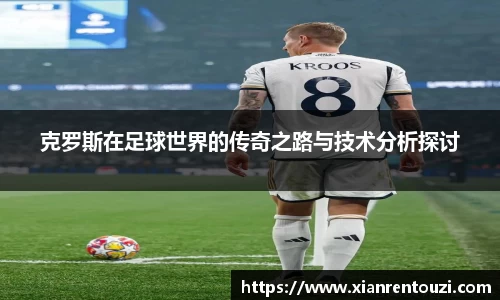 克罗斯在足球世界的传奇之路与技术分析探讨